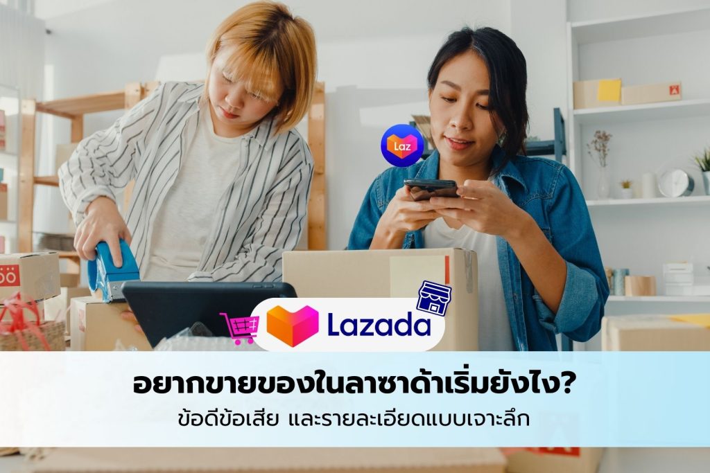 how to start selling on lazada อยากขายของในลาซาด้าเริ่มยังไง ข้อดีข้อเสีย และรายละเอียดแบบเจาะลึก